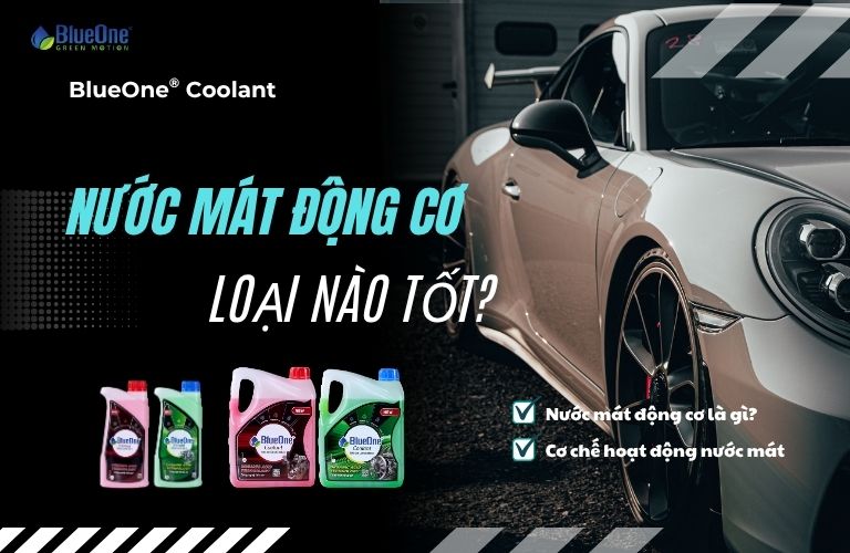 Nước mát động cơ loại nào tốt? Bao lâu nên thay một lần?